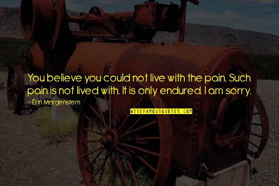 You're Not Sorry Quotes By Erin Morgenstern: You believe you could not live with the You're Not Sorry Quotes By Erin Morgenstern: You believe you could not live with the