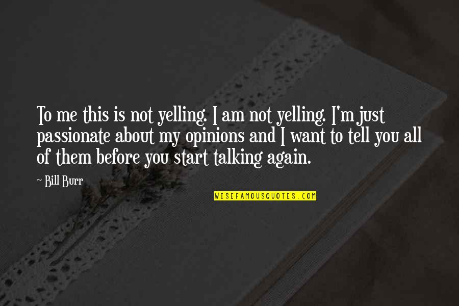 You're Not Talking To Me Quotes By Bill Burr: To me this is not yelling. I am