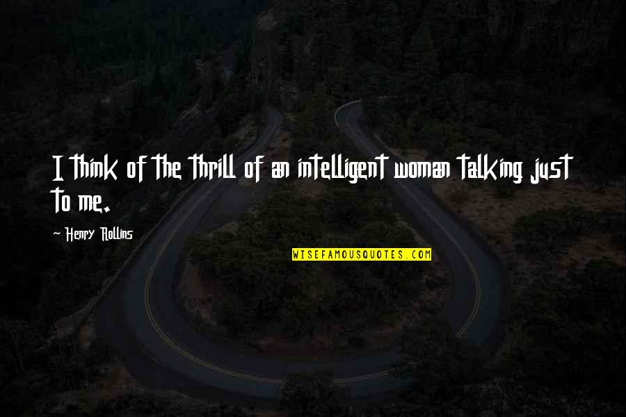 You're Not Talking To Me Quotes By Henry Rollins: I think of the thrill of an intelligent