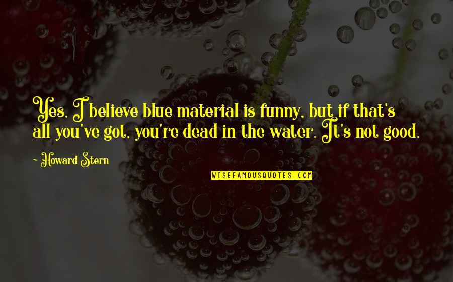 You're Not That Good Quotes By Howard Stern: Yes, I believe blue material is funny, but