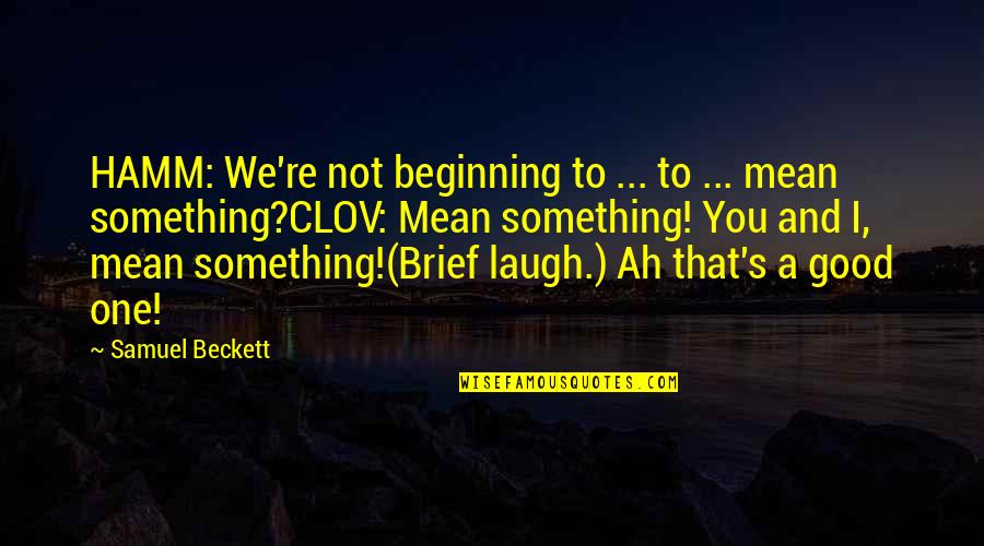 You're Not That Good Quotes By Samuel Beckett: HAMM: We're not beginning to ... to ...