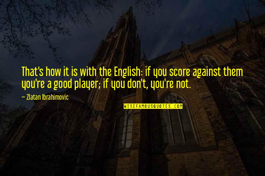 You're Not That Good Quotes By Zlatan Ibrahimovic: That's how it is with the English: if