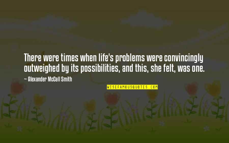 You're Not The Only One With Problems Quotes By Alexander McCall Smith: There were times when life's problems were convincingly