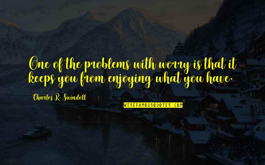 You're Not The Only One With Problems Quotes By Charles R. Swindoll: One of the problems with worry is that