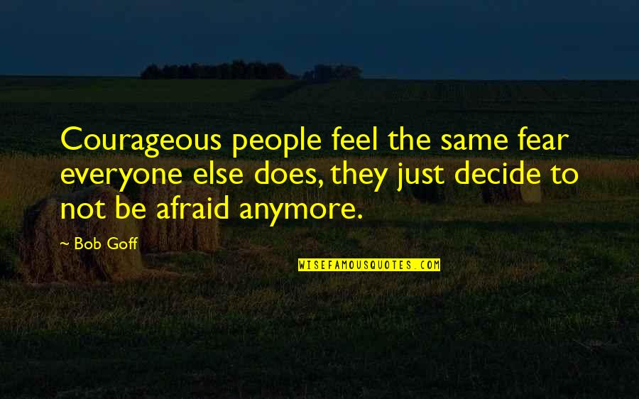 You're Not The Same Anymore Quotes By Bob Goff: Courageous people feel the same fear everyone else