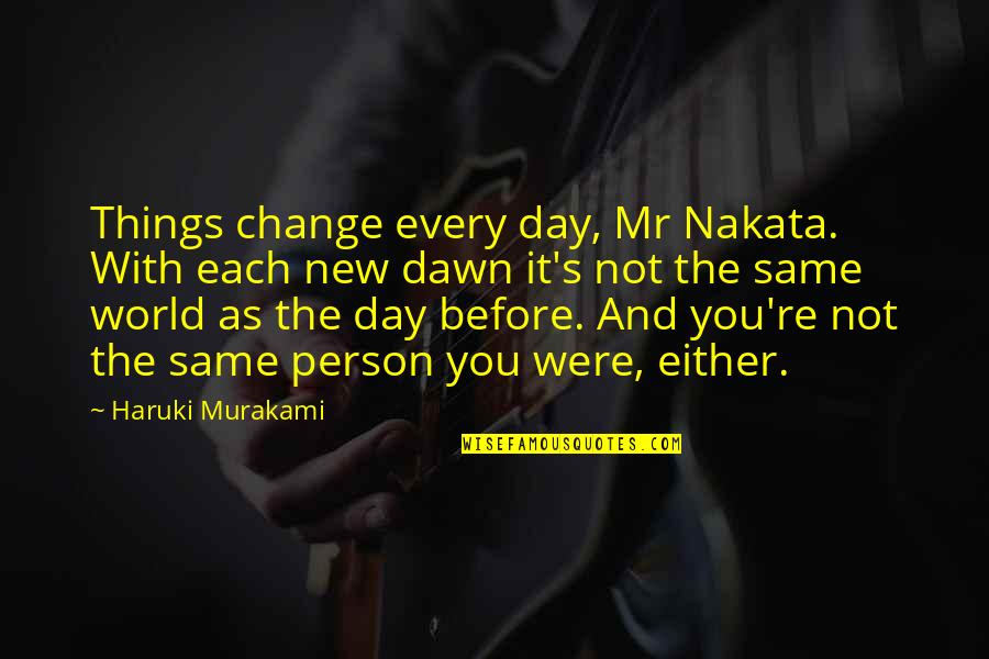 You're Not The Same Person Quotes By Haruki Murakami: Things change every day, Mr Nakata. With each