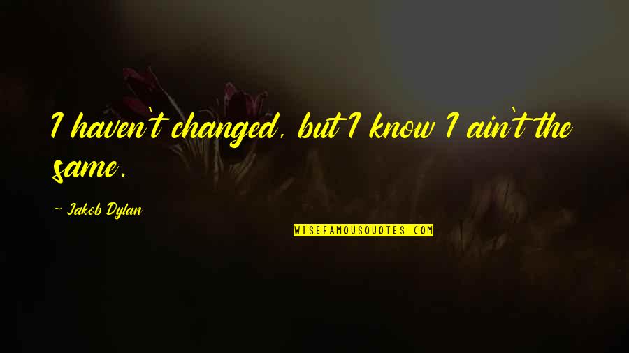 You're Not The Same You've Changed Quotes By Jakob Dylan: I haven't changed, but I know I ain't