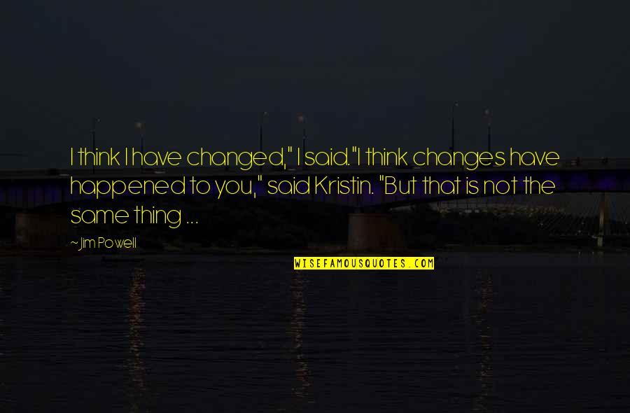 You're Not The Same You've Changed Quotes By Jim Powell: I think I have changed," I said."I think