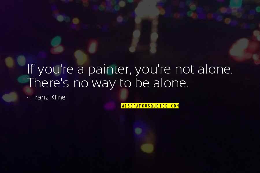 You're Not There Quotes By Franz Kline: If you're a painter, you're not alone. There's