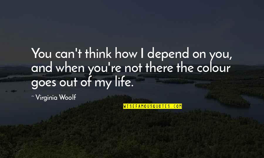 You're Not There Quotes By Virginia Woolf: You can't think how I depend on you,