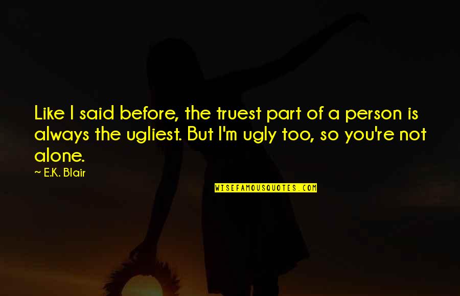 You're Not Ugly Quotes By E.K. Blair: Like I said before, the truest part of