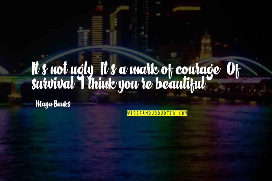 You're Not Ugly Quotes By Maya Banks: It's not ugly. It's a mark of courage.