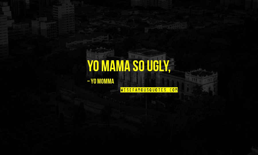 You're Not Ugly Quotes By Yo Momma: Yo Mama so ugly,