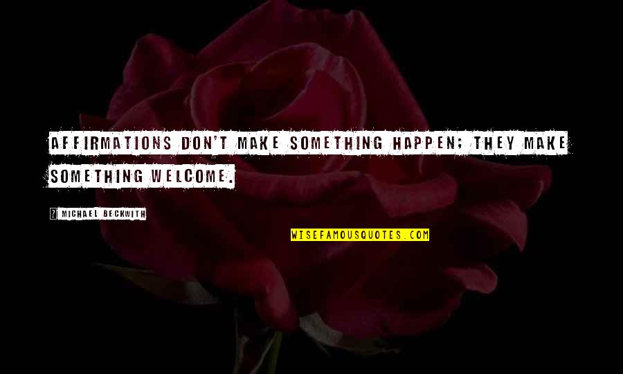 You're Not Welcome Quotes By Michael Beckwith: Affirmations don't make something happen; they make something