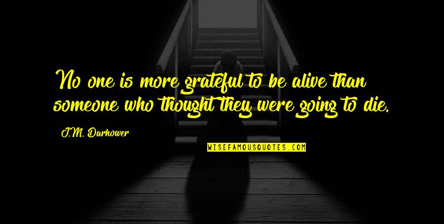 You're Not Who I Thought You Were Quotes By J.M. Darhower: No one is more grateful to be alive