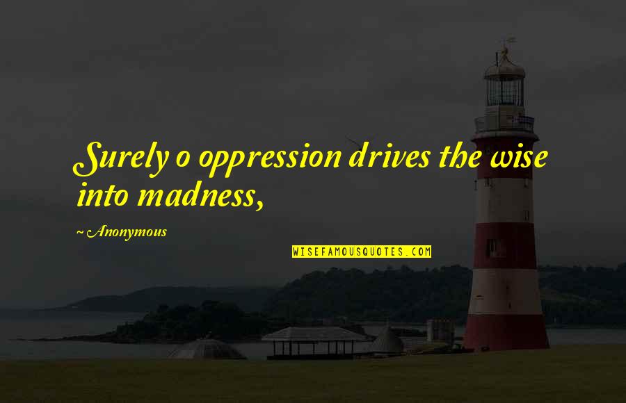 You're Not Worth It Anymore Quotes By Anonymous: Surely o oppression drives the wise into madness,