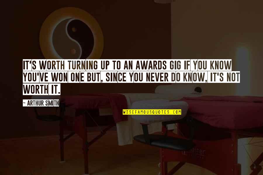 You're Not Worth It Quotes By Arthur Smith: It's worth turning up to an awards gig You're Not Worth It Quotes By Arthur Smith: It's worth turning up to an awards gig