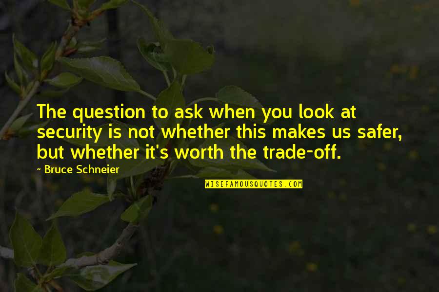 You're Not Worth It Quotes By Bruce Schneier: The question to ask when you look at You're Not Worth It Quotes By Bruce Schneier: The question to ask when you look at