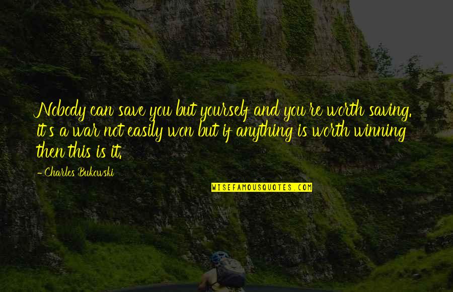 You're Not Worth It Quotes By Charles Bukowski: Nobody can save you but yourself and you're You're Not Worth It Quotes By Charles Bukowski: Nobody can save you but yourself and you're