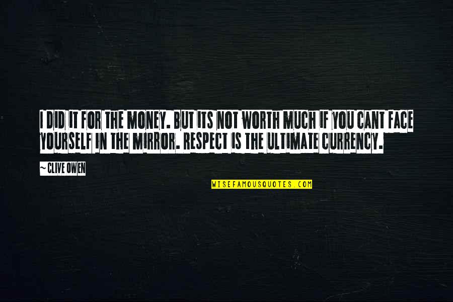 You're Not Worth It Quotes By Clive Owen: I did it for the money. But its You're Not Worth It Quotes By Clive Owen: I did it for the money. But its