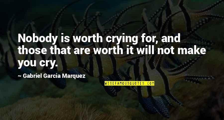 You're Not Worth It Quotes By Gabriel Garcia Marquez: Nobody is worth crying for, and those that You're Not Worth It Quotes By Gabriel Garcia Marquez: Nobody is worth crying for, and those that