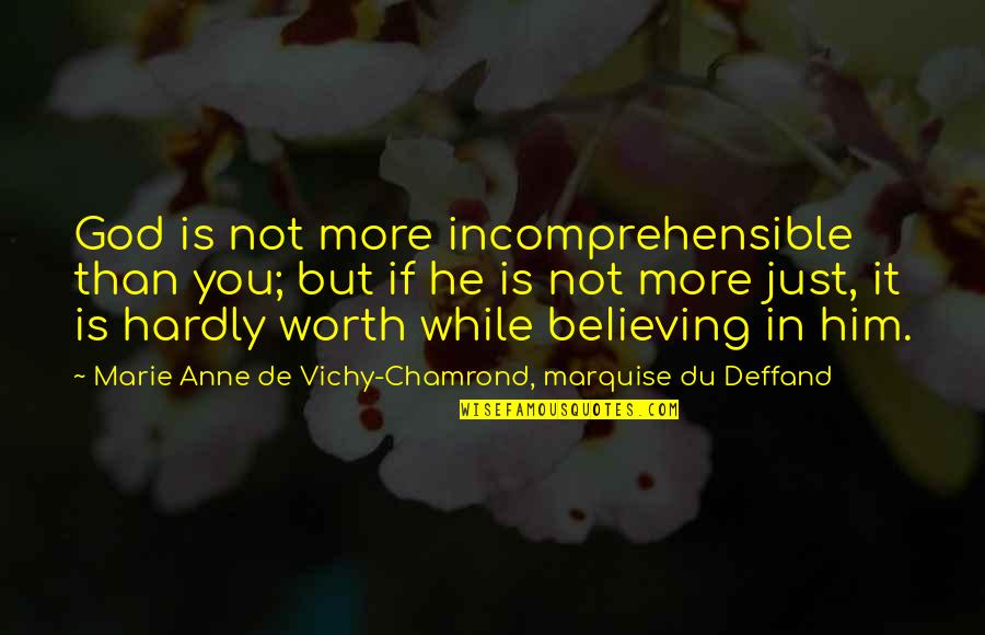 You're Not Worth It Quotes By Marie Anne De Vichy-Chamrond, Marquise Du Deffand: God is not more incomprehensible than you; but You're Not Worth It Quotes By Marie Anne De Vichy-Chamrond, Marquise Du Deffand: God is not more incomprehensible than you; but