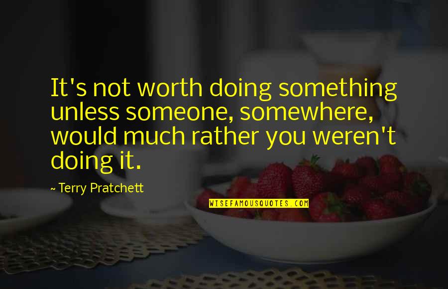 You're Not Worth It Quotes By Terry Pratchett: It's not worth doing something unless someone, somewhere, You're Not Worth It Quotes By Terry Pratchett: It's not worth doing something unless someone, somewhere,