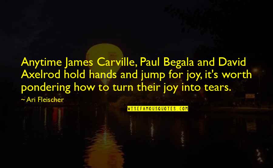 You're Not Worth My Tears Quotes By Ari Fleischer: Anytime James Carville, Paul Begala and David Axelrod You're Not Worth My Tears Quotes By Ari Fleischer: Anytime James Carville, Paul Begala and David Axelrod