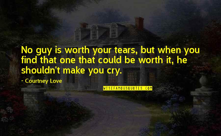 You're Not Worth My Tears Quotes By Courtney Love: No guy is worth your tears, but when You're Not Worth My Tears Quotes By Courtney Love: No guy is worth your tears, but when