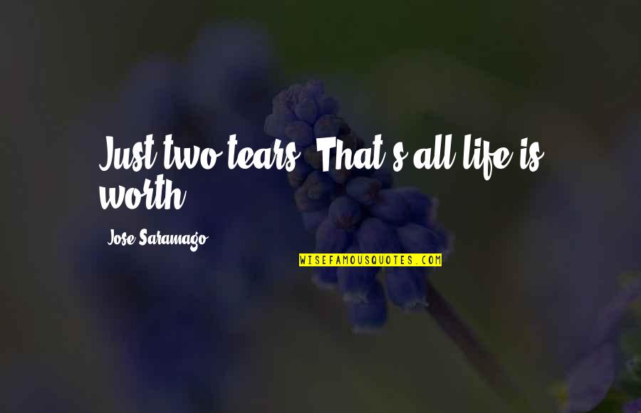 You're Not Worth My Tears Quotes By Jose Saramago: Just two tears. That's all life is worth. You're Not Worth My Tears Quotes By Jose Saramago: Just two tears. That's all life is worth.