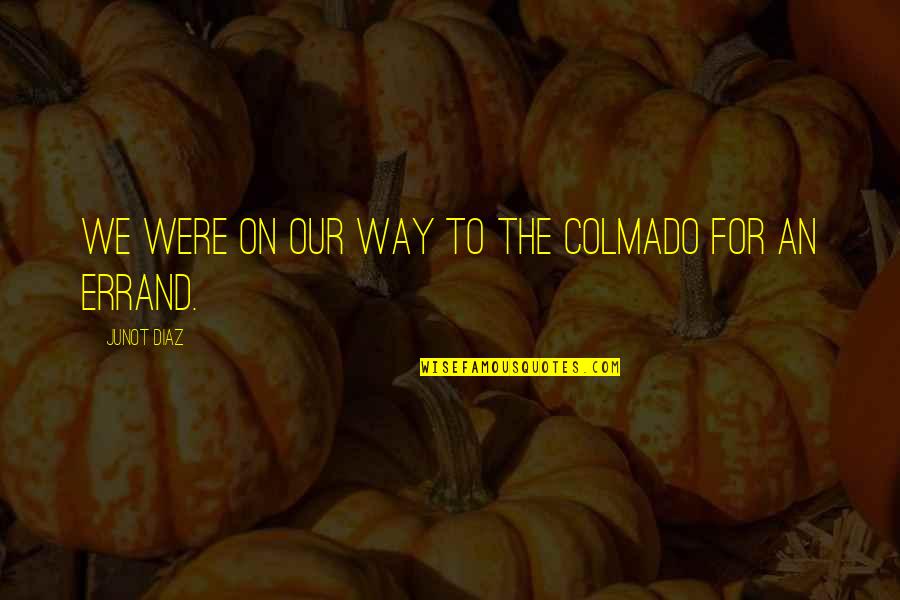 You're Not Worth My Tears Quotes By Junot Diaz: We were on our way to the colmado You're Not Worth My Tears Quotes By Junot Diaz: We were on our way to the colmado