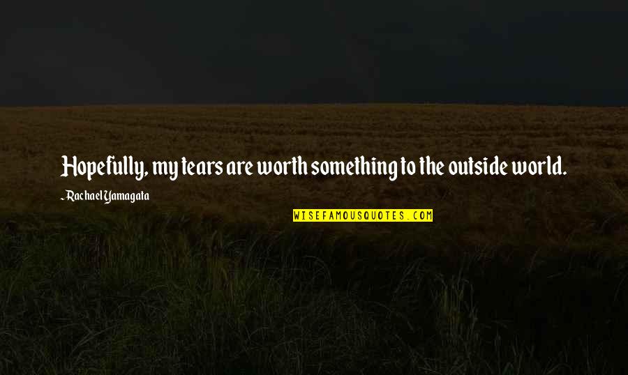 You're Not Worth My Tears Quotes By Rachael Yamagata: Hopefully, my tears are worth something to the You're Not Worth My Tears Quotes By Rachael Yamagata: Hopefully, my tears are worth something to the