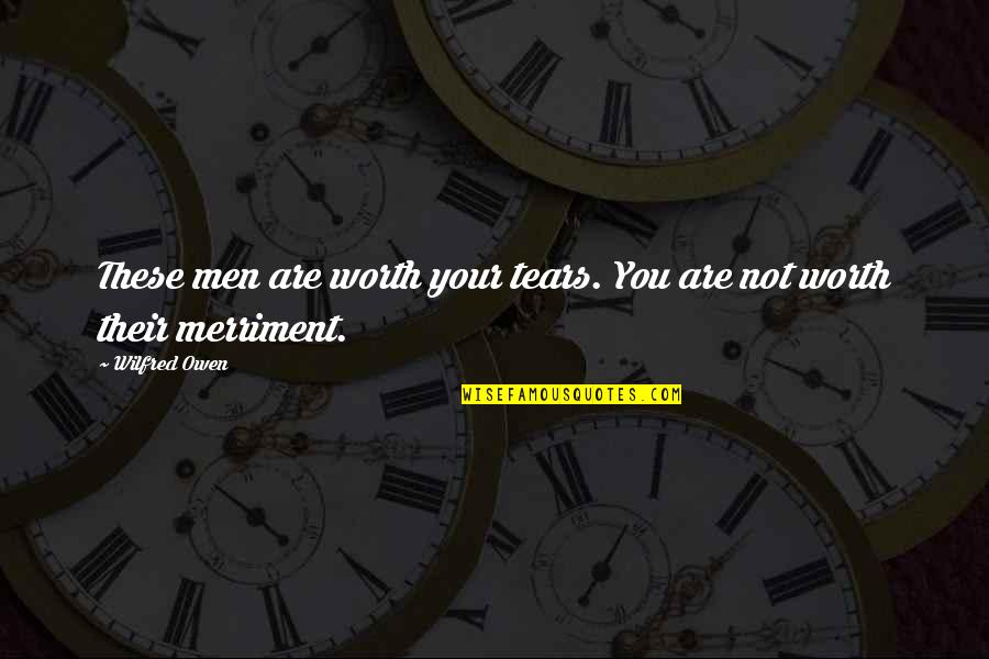 You're Not Worth My Tears Quotes By Wilfred Owen: These men are worth your tears. You are
