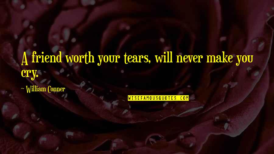 You're Not Worth My Tears Quotes By William Conner: A friend worth your tears, will never make You're Not Worth My Tears Quotes By William Conner: A friend worth your tears, will never make