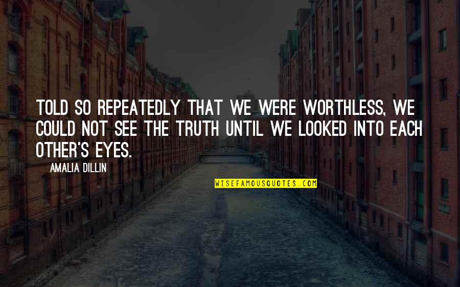 You're Not Worthless Quotes By Amalia Dillin: Told so repeatedly that we were worthless, we You're Not Worthless Quotes By Amalia Dillin: Told so repeatedly that we were worthless, we