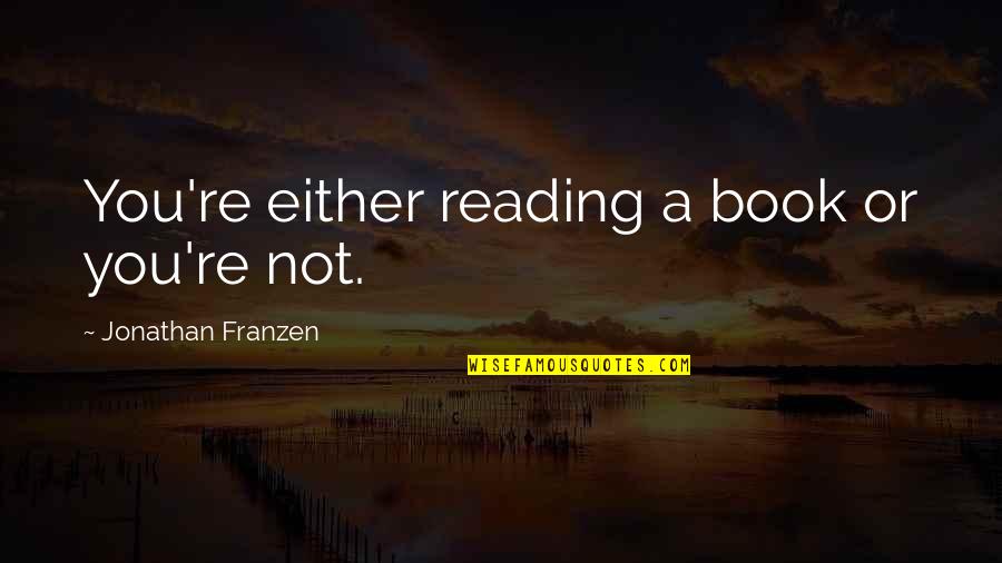 You're Not You Book Quotes By Jonathan Franzen: You're either reading a book or you're not.