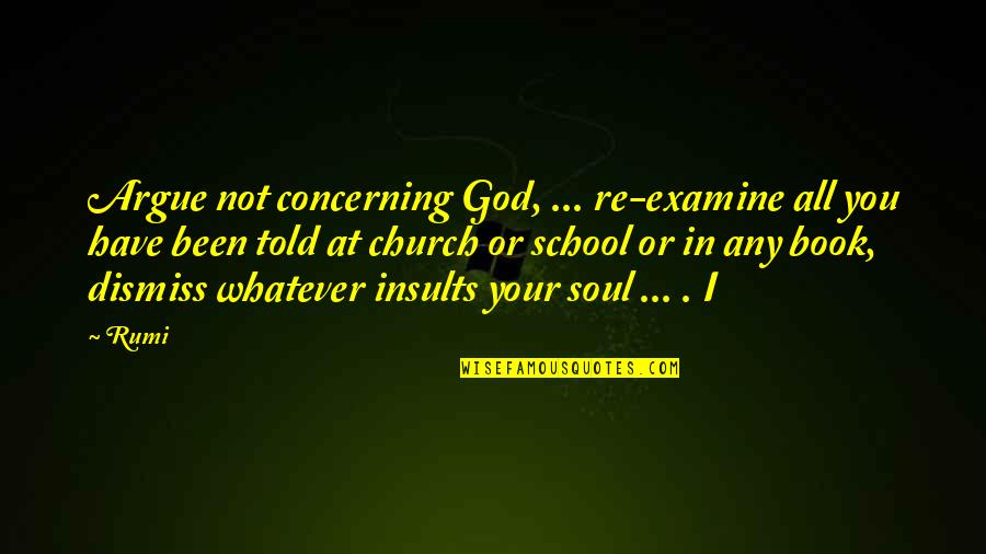 You're Not You Book Quotes By Rumi: Argue not concerning God, ... re-examine all you
