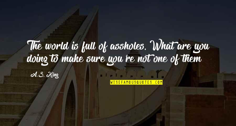 You're Not You Quotes By A.S. King: The world is full of assholes. What are
