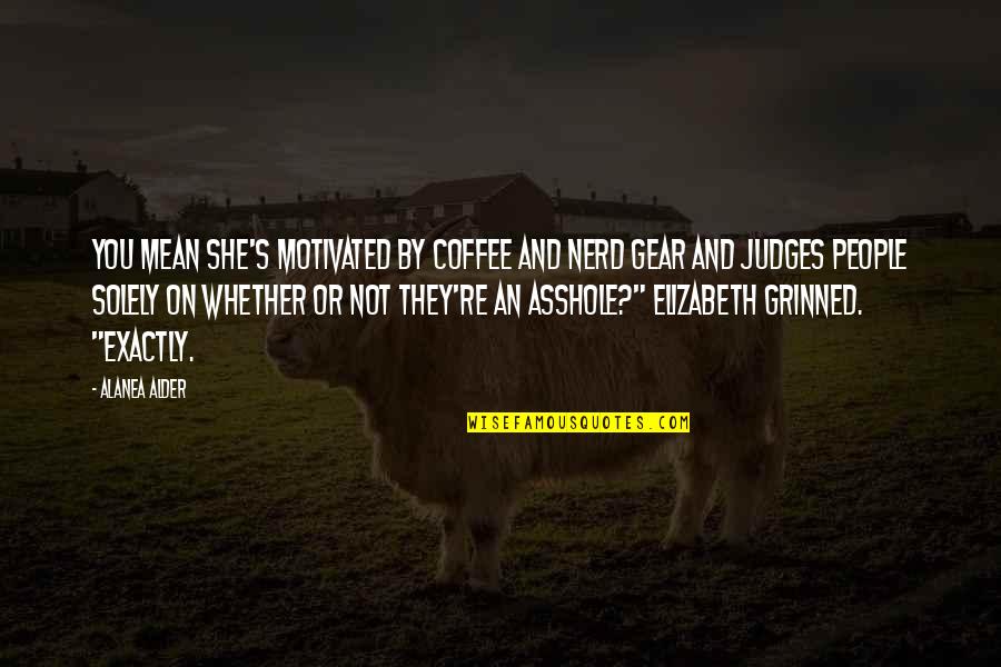 You're Not You Quotes By Alanea Alder: You mean she's motivated by coffee and nerd You're Not You Quotes By Alanea Alder: You mean she's motivated by coffee and nerd