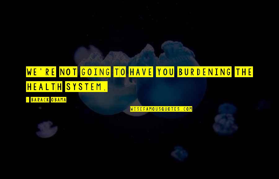 You're Not You Quotes By Barack Obama: We're not going to have you burdening the You're Not You Quotes By Barack Obama: We're not going to have you burdening the