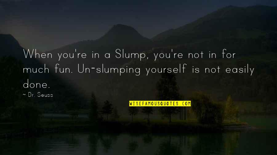 You're Not You Quotes By Dr. Seuss: When you're in a Slump, you're not in You're Not You Quotes By Dr. Seuss: When you're in a Slump, you're not in