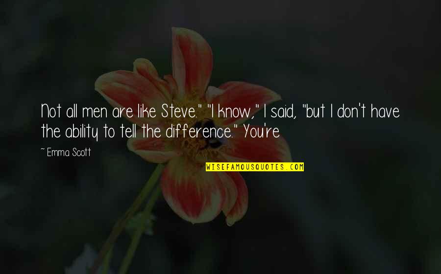 You're Not You Quotes By Emma Scott: Not all men are like Steve." "I know," You're Not You Quotes By Emma Scott: Not all men are like Steve." "I know,"