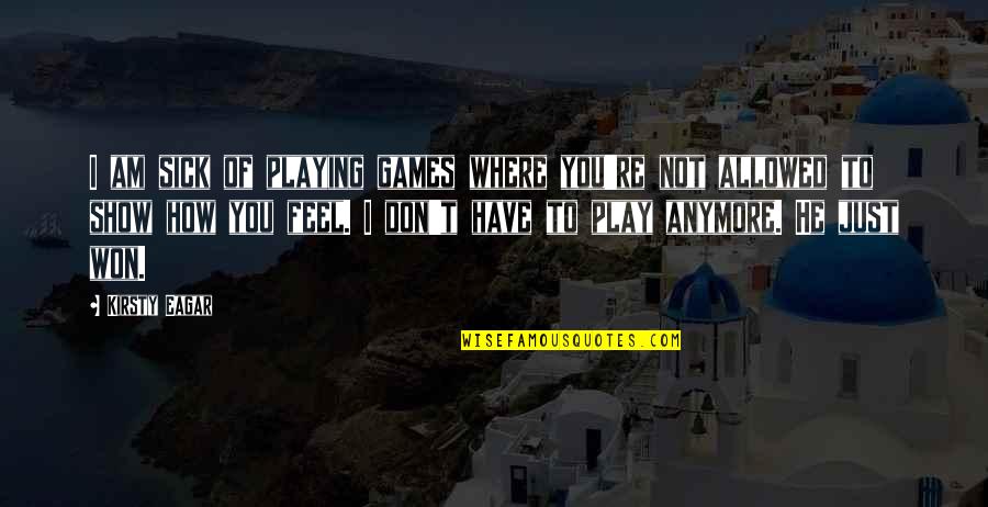 You're Not You Quotes By Kirsty Eagar: I am sick of playing games where you're You're Not You Quotes By Kirsty Eagar: I am sick of playing games where you're