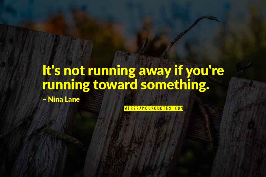You're Not You Quotes By Nina Lane: It's not running away if you're running toward