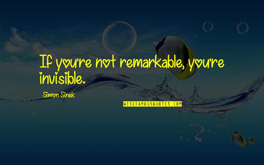 You're Not You Quotes By Simon Sinek: If you're not remarkable, you're invisible. You're Not You Quotes By Simon Sinek: If you're not remarkable, you're invisible.