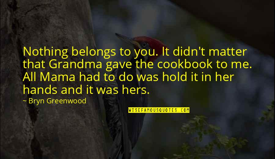 You're Nothing To Me Quotes By Bryn Greenwood: Nothing belongs to you. It didn't matter that You're Nothing To Me Quotes By Bryn Greenwood: Nothing belongs to you. It didn't matter that