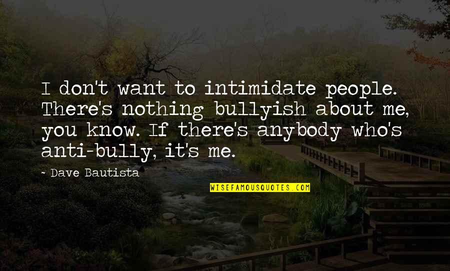 You're Nothing To Me Quotes By Dave Bautista: I don't want to intimidate people. There's nothing You're Nothing To Me Quotes By Dave Bautista: I don't want to intimidate people. There's nothing