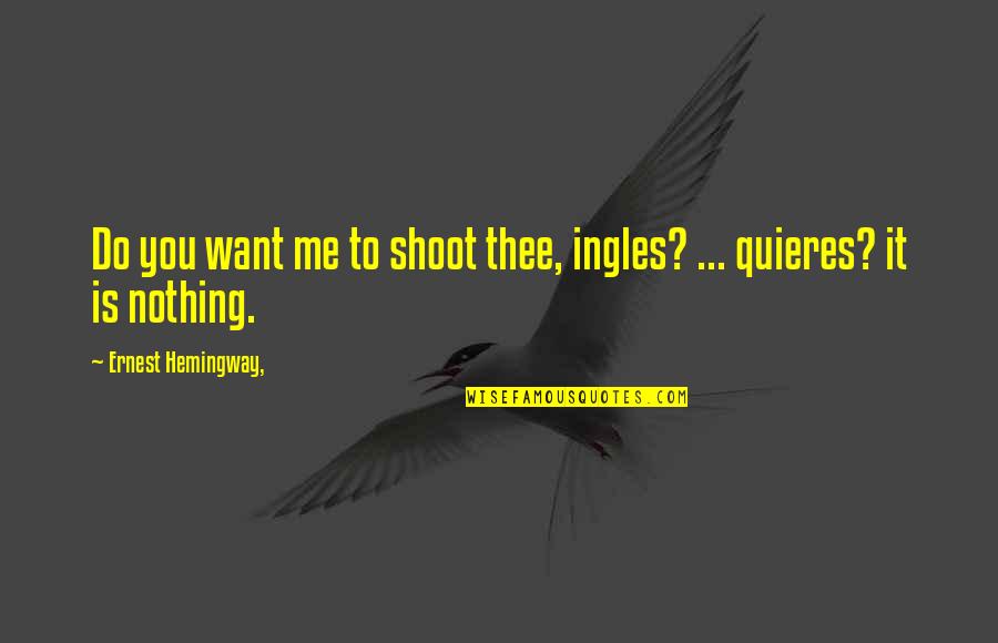 You're Nothing To Me Quotes By Ernest Hemingway,: Do you want me to shoot thee, ingles? You're Nothing To Me Quotes By Ernest Hemingway,: Do you want me to shoot thee, ingles?