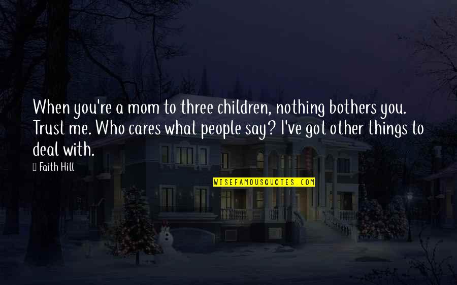 You're Nothing To Me Quotes By Faith Hill: When you're a mom to three children, nothing You're Nothing To Me Quotes By Faith Hill: When you're a mom to three children, nothing
