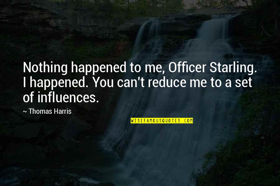 You're Nothing To Me Quotes By Thomas Harris: Nothing happened to me, Officer Starling. I happened. You're Nothing To Me Quotes By Thomas Harris: Nothing happened to me, Officer Starling. I happened.